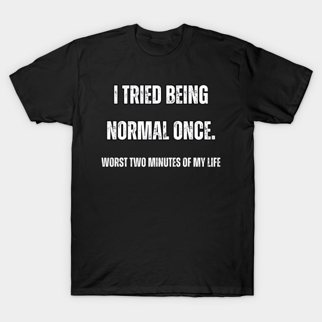 I tried being normal once. Worst two minutes of my life T-Shirt by Mary_Momerwids